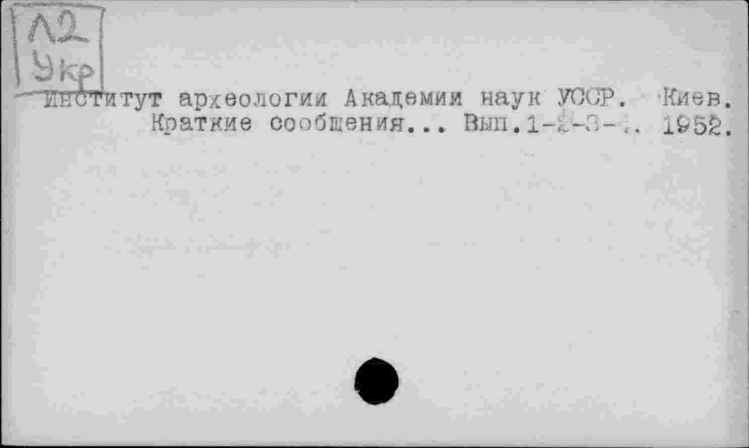 ﻿ТПТиТ^тут археологии Академии наук .VOGT
Краткие сообщения... Вып.1-£’-3-